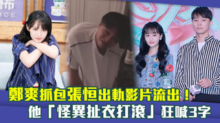 鄭爽抓包張恒出軌影片流出！　他「怪異扯衣打滾」狂喊3字