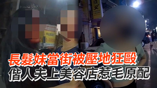 長髮妹當街被壓地狂毆　偕人夫上美容店惹毛原配