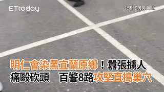 明仁會染黑宜蘭原鄉！囂張擄人痛毆砍頭　百警8路攻堅直搗巢穴