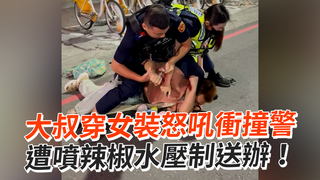 大叔穿女裝怒吼衝撞警　遭噴辣椒水壓制送辦！