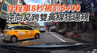 計程車8秒被罰8400　逆向又跨雙黃線狂違規