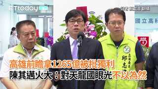 高雄前瞻拿1265億被批獨利　陳其邁火大：對天龍國眼光不以為然