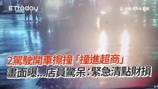 2駕駛開車擦撞「撞進超商」　畫面曝...店員驚呆：緊急清點財損