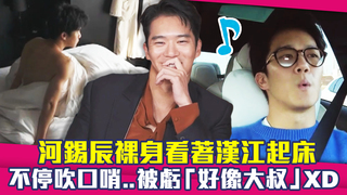河錫辰裸身看著漢江起床　不停吹口哨..被虧「好像大叔」XD