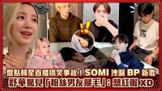 盤點韓星直播搞笑事故！SOMI洩漏BP新歌　舒華驚見「粉絲男友腿毛」：想紅喔XD