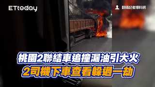 桃園2聯結車追撞漏油引大火　2司機下車查看躲過一劫