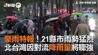  豪雨特報！21縣市雨勢猛烈　北台灣因對流降雨量將驟強