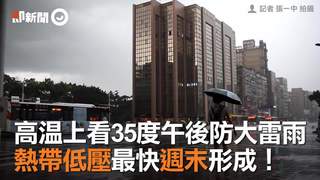 高溫上看35度午後防大雷雨　熱帶低壓最快週末形成！