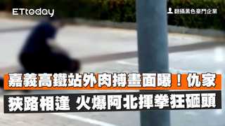 嘉義高鐵站外肉搏畫面曝！仇家狹路相逢　火爆阿北揮拳狂砸頭