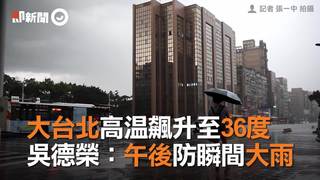 大台北飆升至36度　吳德榮：午後防瞬間大雨