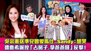 吳宗憲送準兒媳愛馬仕..Sandy：想哭　遭鹿希派控「占房子.拿爸爸錢」反擊！