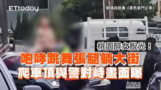 桃園醉女脫光！咆哮跳舞張腿躺大街　爬車頂與警對峙畫面曝