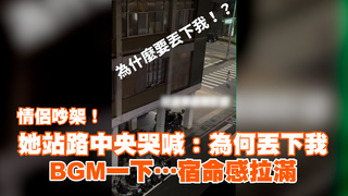 情侶吵架！她站路中央哭喊：為何丟下我　BGM一下...宿命感拉滿