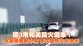 國3南和美段火燒車！女緊急搶救小孩　多次爆炸火光沖天
