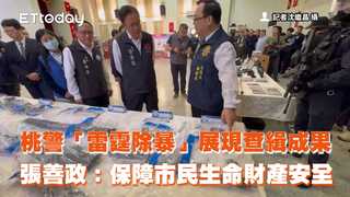 桃警「雷霆除暴」展現查緝成果　張善政：保障市民生命財產安全