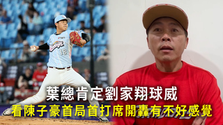 葉總肯定劉家翔球威　看陳子豪首局首打席開轟有不好感覺