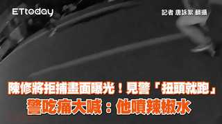 陳修將拒捕畫面曝光！見警「扭頭就跑」　警吃痛大喊：他噴辣椒水