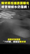 #陳修將 拒捕畫面曝光 噴警辣椒水仍落網！