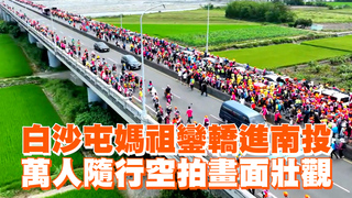 白沙屯媽祖鑾轎進南投　萬人隨行空拍畫面壯觀