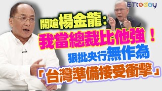 帥過頭開嗆楊金龍：我當總裁比他強！ 狠批央行無作為「台灣準備接受衝擊」