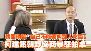 韓國瑜酸「自己不吃藥叫別人吃藥」　柯建銘朝野協商暴怒拍桌