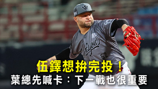 伍鐸想拚完投！　葉總先喊卡：下一戰也很重要