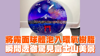 將霧面球體泡入環氧樹脂　瞬間透徹驚見富士山美景