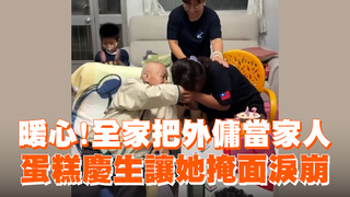暖心！全家把外傭當家人　蛋糕慶生讓她掩面淚崩
