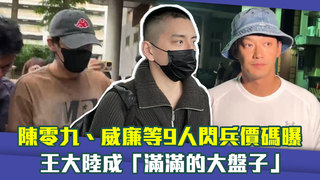 陳零九、威廉等9人閃兵價碼曝　王大陸成「滿滿的大盤子」