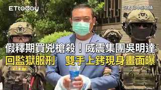 假釋期買兇槍殺！威震集團吳明達回監獄服刑　雙手上銬現身畫面曝