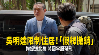 吳明達限制住居！「假釋撤銷」拘提送北檢　將回牢服殘刑
