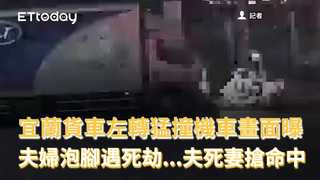 宜蘭貨車左轉猛撞機車畫面曝　夫婦泡腳遇死劫...夫死妻搶命中