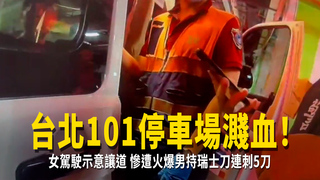台北101停車場濺血！女駕駛示意讓道　慘遭火爆男持瑞士刀連刺5刀