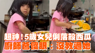 超神！5歲女兒俐落殺西瓜　廚師爸傻眼：沒教過她