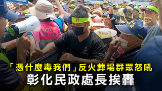 「憑什麼毒我們」反火葬場群眾怒吼　彰化民政處長挨轟