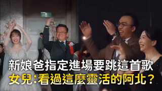 新娘爸指定進場要跳這首歌　女兒：看過這麼靈活的阿北？