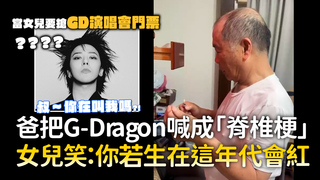 爸把G-Dragon喊成「脊椎梗」　女兒笑：你若生在這年代會紅