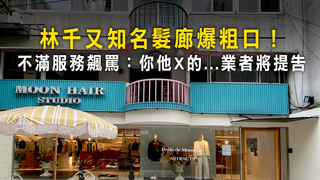 林千又知名髮廊爆粗口！　不滿服務飆罵：你他X的...業者將提告