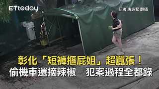 彰化「短褲摳屁姐」超囂張！偷機車還摘辣椒　犯案過程全都錄