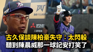 古久保談陳柏豪失守：太閃躲　聽到陳晨威那一球記安打笑了