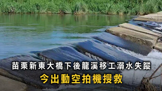 苗栗新東大橋下後龍溪移工溺水失蹤　今出動空拍機搜救