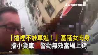 「這裡不准車進！」基隆女肉身擋小貨車　警勸無效當場上銬
