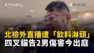 北檢外直播遭「飲料淋頭」　四叉貓告2男傷害今出庭