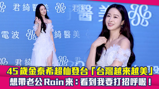 45歲金泰希超仙登台「台灣越來越美」　想帶老公Rain來：看到我要打招呼喔！