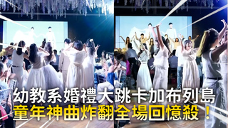 幼教系婚禮大跳卡加布列島　童年神曲炸翻全場回憶殺！
