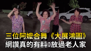三位阿嬤合舞《大展鴻圖》　網讚真的有料：放過老人家