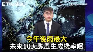 今午後雨最大　未來10天颱風生成機率曝