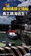 【遊艇慘變廢鐵】澎湖鳥嶼碼頭火燒船！員工跳海逃生
