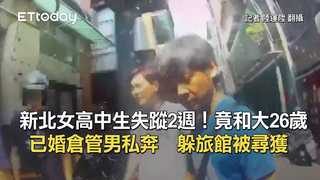 新北女高中生失蹤2週！竟和大26歲已婚倉管男私奔　躲旅館被尋獲