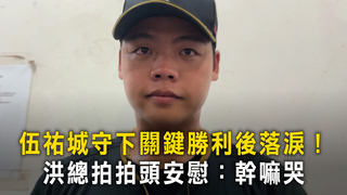 伍祐城守下關鍵勝利後落淚！　洪總拍拍頭安慰：幹嘛哭